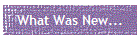 What Was New...