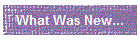What Was New...